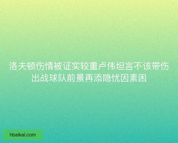 洛夫顿伤情被证实较重卢伟坦言不该带伤出战球队前景再添隐忧因素困