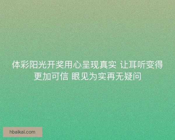 体彩阳光开奖用心呈现真实 让耳听变得更加可信 眼见为实再无疑问