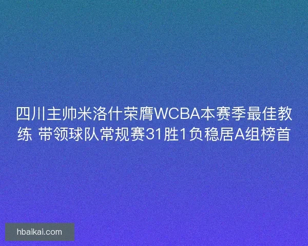 四川主帅米洛什荣膺WCBA本赛季最佳教练 带领球队常规赛31胜1负稳居A组榜首